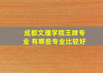 成都文理学院王牌专业 有哪些专业比较好